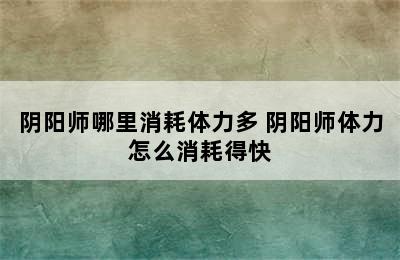 阴阳师哪里消耗体力多 阴阳师体力怎么消耗得快